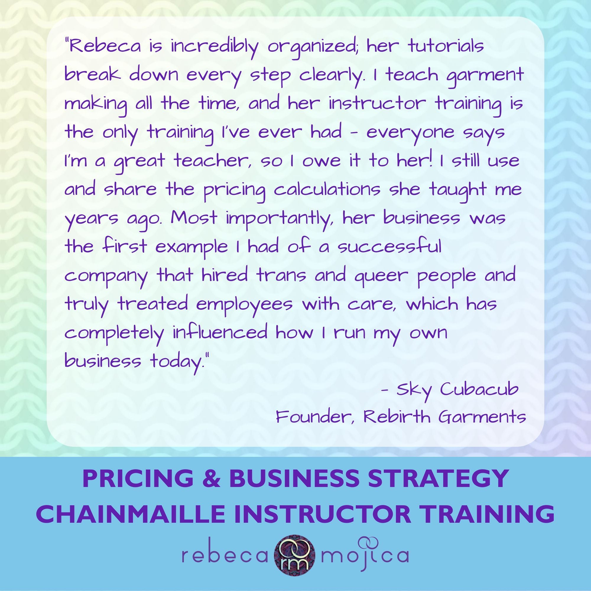 Testimonial from Sky Cubacub of Rebirth Garments praising Rebeca Mojica's instructor training, organized tutorials, and business ethics