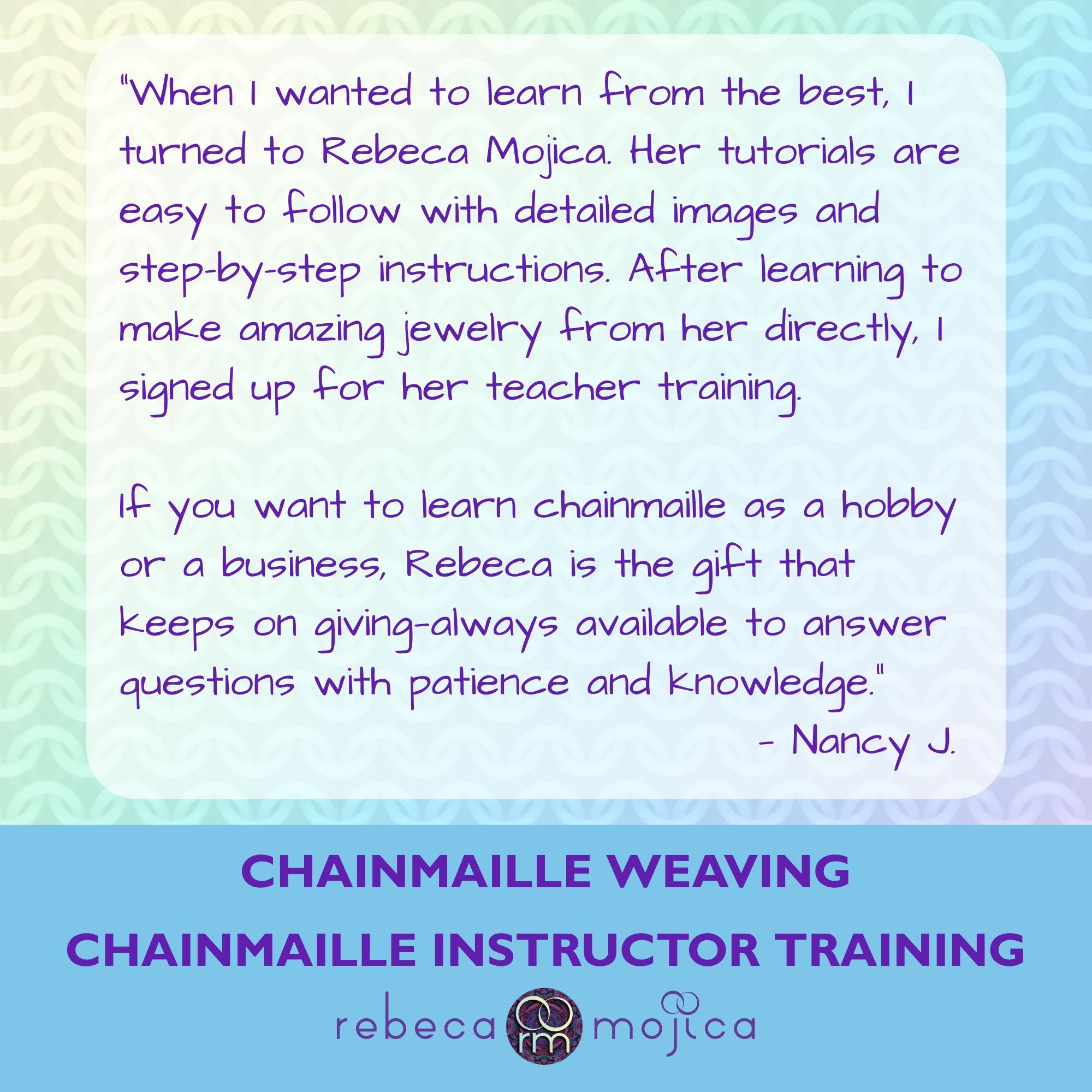 Testimonial from Nancy J. regarding Rebeca Mojica's expertise in chainmaille weaving and her easy-to-follow, detailed instructional tutorials.